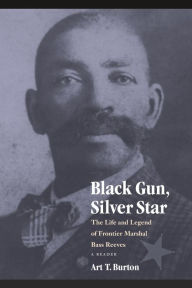 Title: Black Gun, Silver Star: The Life and Legend of Frontier Marshal Bass Reeves, Author: Art T. Burton
