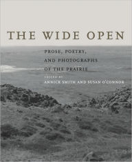 Title: The Wide Open: Prose, Poetry, and Photographs of the Prairie, Author: Annick Smith