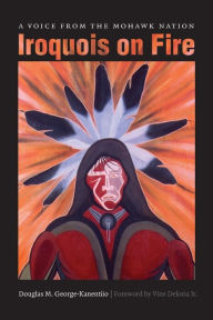 Title: Iroquois on Fire: A Voice from the Mohawk Nation, Author: Douglas M. George-Kanentiio