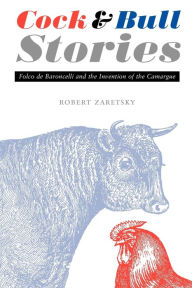 Title: Cock and Bull Stories: Folco de Baroncelli and the Invention of the Camargue, Author: Robert Zaretsky