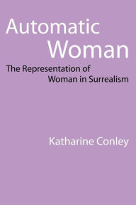 Title: Automatic Woman: The Representation of Woman in Surrealism, Author: Katharine Conley