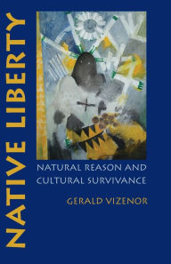 Title: Native Liberty: Natural Reason and Cultural Survivance, Author: Gerald Vizenor