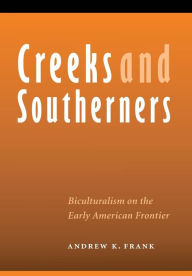 Title: Creeks and Southerners: Biculturalism on the Early American Frontier, Author: Andrew K. Frank