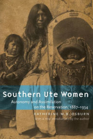 Title: Southern Ute Women: Autonomy and Assimilation on the Reservation, 1887-1934, Author: Katherine M. B. Osburn