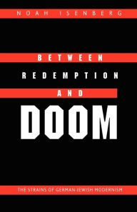 Title: Between Redemption and Doom: The Strains of German-Jewish Modernism, Author: Noah Isenberg