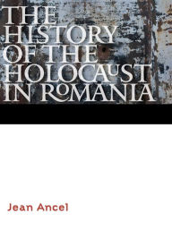 Title: The History of the Holocaust in Romania, Author: Jean Ancel