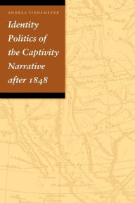 Title: Identity Politics of the Captivity Narrative after 1848, Author: Andrea Tinnemeyer