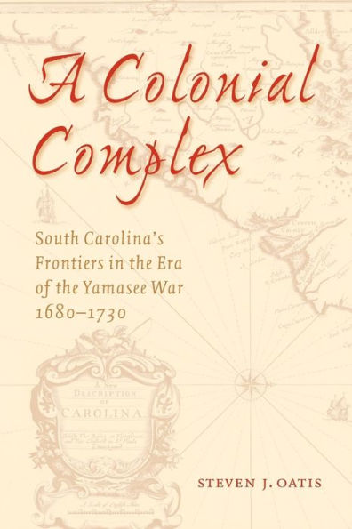 A Colonial Complex: South Carolina's Frontiers in the Era of the Yamasee War, 1680-1730