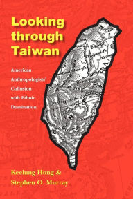 Title: Looking through Taiwan: American Anthropologists' Collusion with Ethnic Domination, Author: Keelung Hong