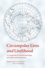 Title: Circumpolar Lives and Livelihood: A Comparative Ethnoarchaeology of Gender and Subsistence, Author: Robert Jarvenpa
