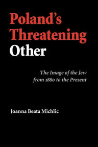 Title: Poland's Threatening Other: The Image of the Jew from 1880 to the Present, Author: Joanna Beata Michlic