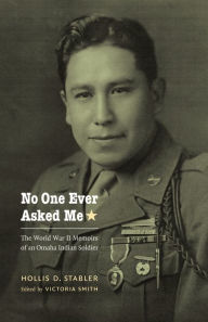 Title: No One Ever Asked Me: The World War II Memoirs of an Omaha Indian Soldier, Author: Hollis D. Stabler