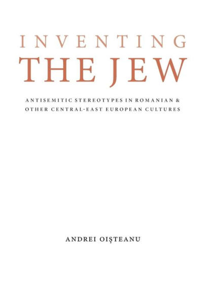 Inventing the Jew: Antisemitic Stereotypes in Romanian and Other Central-East European Cultures