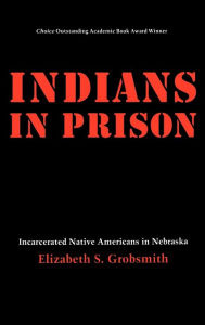 Title: Indians in Prison: Incarcerated Native Americans in Nebraska / Edition 1, Author: Elizabeth S. Grobsmith