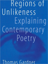 Title: Regions of Unlikeness: Explaining Contemporary Poetry, Author: Thomas Gardner