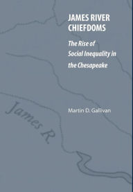 Title: James River Chiefdoms: The Rise of Social Inequality in the Chesapeake, Author: Martin D. Gallivan