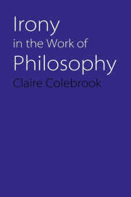 Title: Irony in the Work of Philosophy, Author: Claire Colebrook