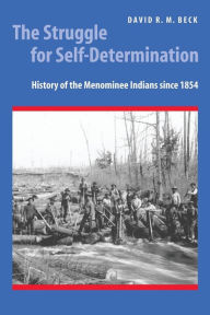 Title: The Struggle for Self-Determination: History of the Menominee Indians since 1854, Author: David R. M. Beck