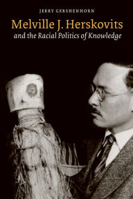 Title: Melville J. Herskovits and the Racial Politics of Knowledge, Author: Jerry Gershenhorn