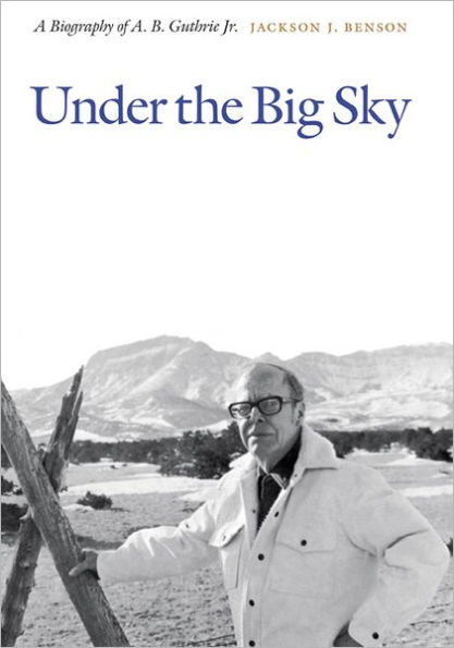 Under the Big Sky: A Biography of A. B. Guthrie Jr.