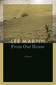 Title: From Our House: A Memoir, Author: Lee Martin