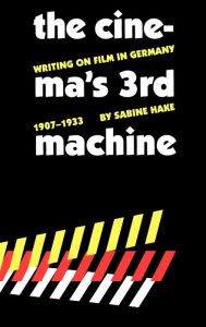 Title: The Cinema's Third Machine: Writing on Film in Germany, 1907-1933, Author: Sabine Hake