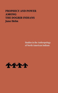 Title: Prophecy and Power among the Dogrib Indians, Author: June Helm