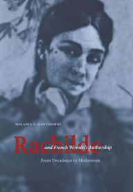 Title: Rachilde and French Women's Authorship: From Decadence to Modernism, Author: Melanie C. Hawthorne