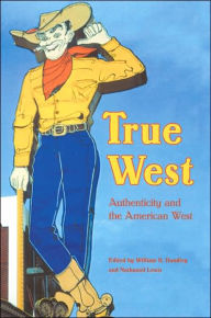 Title: True West: Authenticity and the American West, Author: William R. Handley