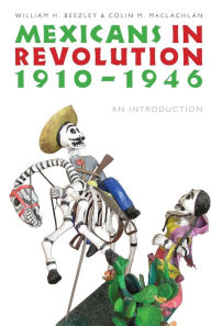 Title: Mexicans in Revolution, 1910-1946: An Introduction, Author: William H. Beezley
