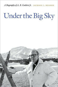 Title: Under the Big Sky: A Biography of A. B. Guthrie Jr., Author: Jackson J. Benson