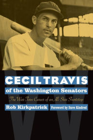 Title: Cecil Travis of the Washington Senators: The War-Torn Career of an All-Star Shortstop, Author: Robert J. Kirkpatrick