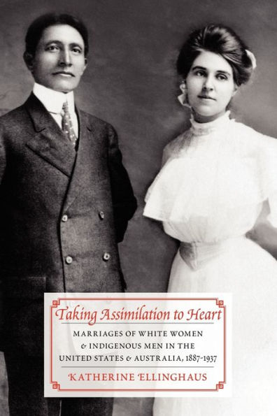 Taking Assimilation to Heart: Marriages of White Women and Indigenous Men in the United States and Australia, 1887-1937