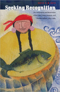 Title: Seeking Recognition: The Termination and Restoration of the Coos, Lower Umpqua, and Siuslaw Indians, 1855-1984, Author: David R. M. Beck