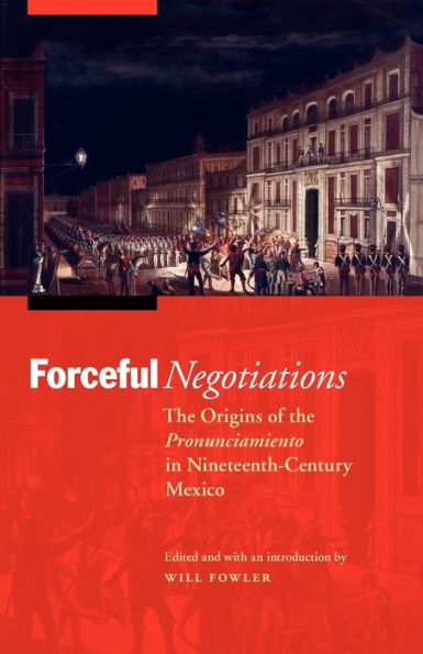 Forceful Negotiations: the Origins of Pronunciamiento Nineteenth-Century Mexico