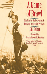 Title: A Game of Brawl: The Orioles, the Beaneaters, and the Battle for the 1897 Pennant, Author: Bill Felber