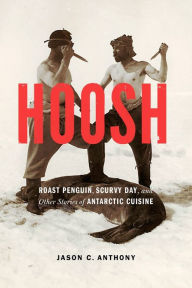 Title: Hoosh: Roast Penguin, Scurvy Day, and Other Stories of Antarctic Cuisine, Author: Jason C. Anthony