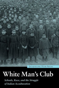 Title: White Man's Club: Schools, Race, and the Struggle of Indian Accultur, Author: Jacqueline  Fear-Segal