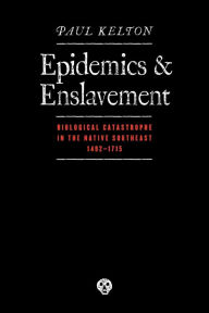 Title: Epidemics and Enslavement: Biological Catastrophe in the Native Southeast, 1492-1715, Author: Paul Kelton