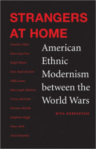 Title: Strangers at Home: American Ethnic Modernism between the World Wars, Author: Rita Keresztesi