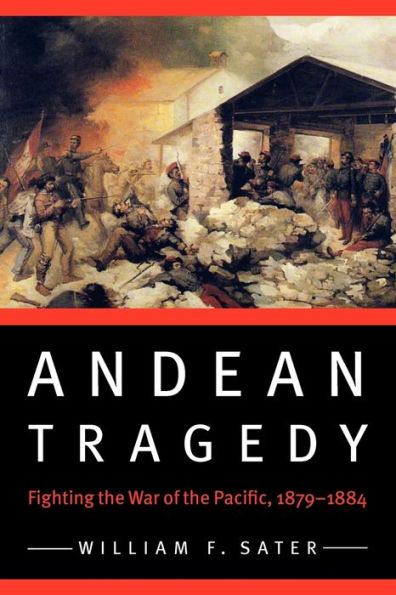 Andean Tragedy: Fighting the War of the Pacific, 1879-1884