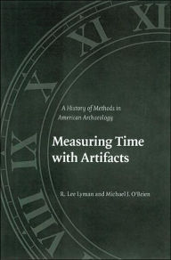 Title: Measuring Time with Artifacts: A History of Methods in American Archaeology, Author: R. Lee Lyman