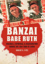 Banzai Babe Ruth: Baseball, Espionage, and Assassination during the 1934 Tour of Japan