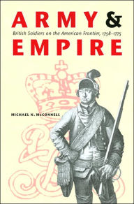 Title: Army and Empire: British Soldiers on the American Frontier, 1758-1775, Author: Michael N. McConnell