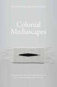 Title: Colonial Mediascapes: Sensory Worlds of the Early Americas, Author: Matt Cohen