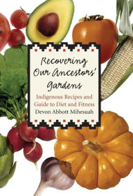 Title: Recovering Our Ancestors' Gardens: Indigenous Recipes and Guide to Diet and Fitness, Author: Devon Abbott Mihesuah