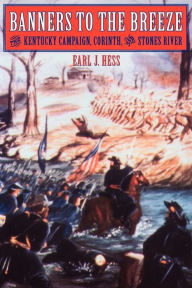 Title: Banners to the Breeze: The Kentucky Campaign, Corinth, and Stones River, Author: Earl J. Hess