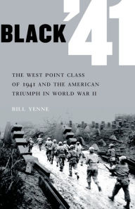 Title: Black '41: The West Point Class of 1941 and the American Triumph in World War II, Author: Bill Yenne