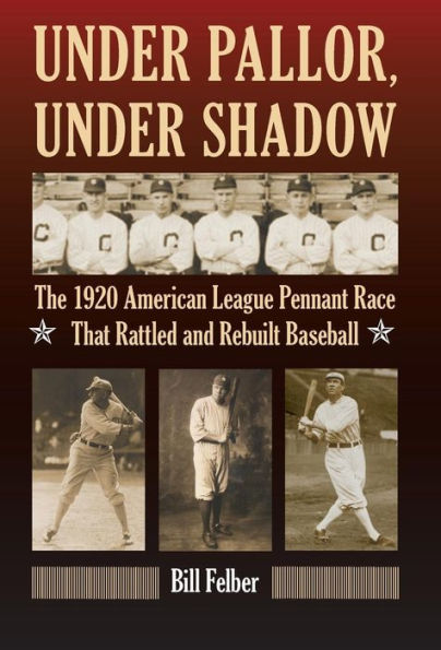 Under Pallor, Under Shadow: The 1920 American League Pennant Race That Rattled and Rebuilt Baseball