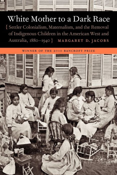 White Mother to a Dark Race: Settler Colonialism, Maternalism, and the Removal of Indigenous Children in the American West and Australia, 1880-1940